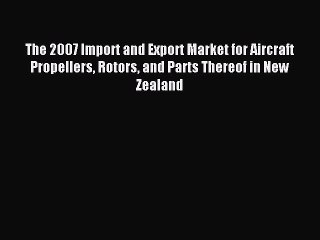 Read The 2007 Import and Export Market for Aircraft Propellers Rotors and Parts Thereof in