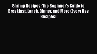 Read Shrimp Recipes: The Beginner's Guide to Breakfast Lunch Dinner and More (Every Day Recipes)