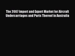 Read The 2007 Import and Export Market for Aircraft Undercarriages and Parts Thereof in Australia