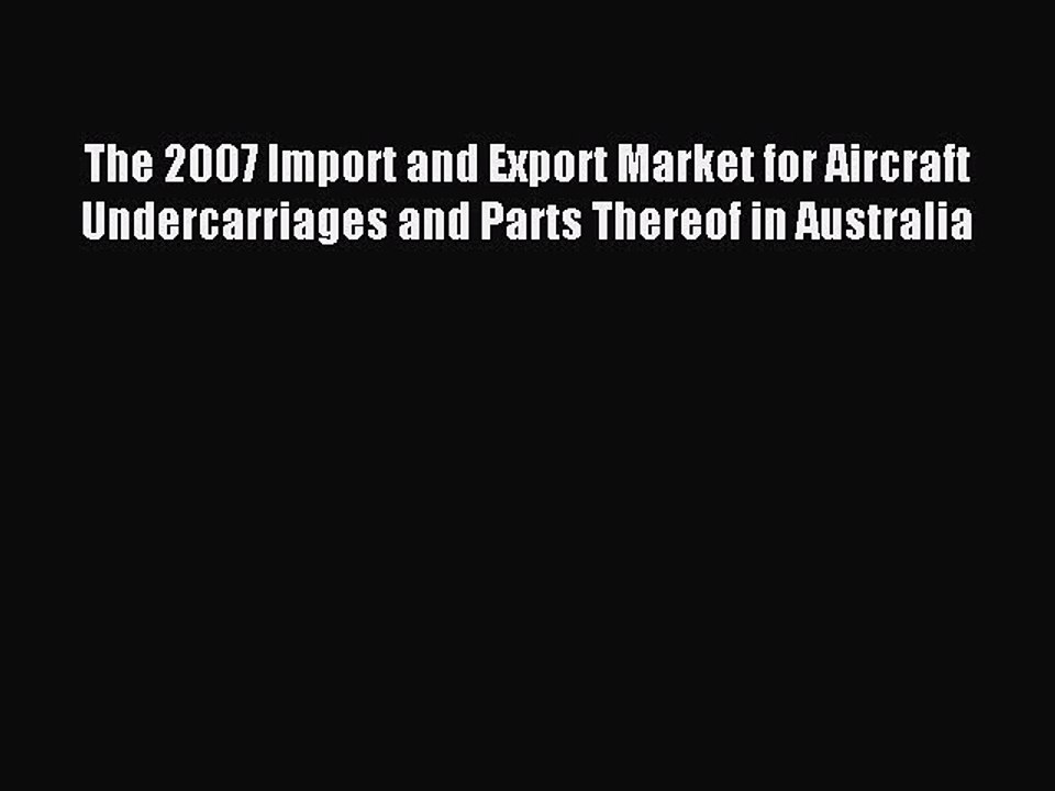Read The 2007 Import and Export Market for Aircraft Undercarriages and Parts Thereof in Australia