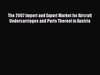 Read The 2007 Import and Export Market for Aircraft Undercarriages and Parts Thereof in Austria