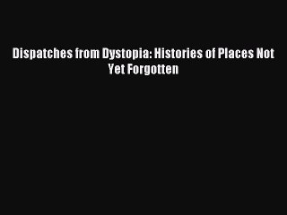 [Read PDF] Dispatches from Dystopia: Histories of Places Not Yet Forgotten  Full EBook
