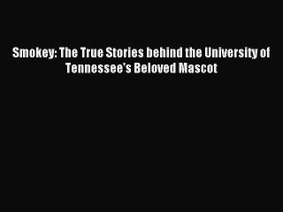 [PDF] Smokey: The True Stories behind the University of Tennessee's Beloved Mascot  Read Online