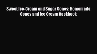 [Download] Sweet Ice-Cream and Sugar Cones: Homemade Cones and Ice Cream Cookbook  Book Online