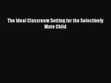 PDF The Ideal Classroom Setting for the Selectively Mute Child  Read Online