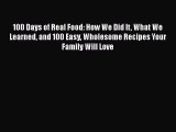 Read 100 Days of Real Food: How We Did It What We Learned and 100 Easy Wholesome Recipes Your