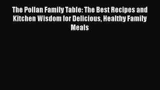 Read The Pollan Family Table: The Best Recipes and Kitchen Wisdom for Delicious Healthy Family