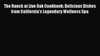 Read The Ranch at Live Oak Cookbook: Delicious Dishes from California's Legendary Wellness