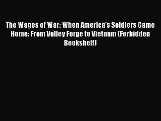 Read The Wages of War: When America's Soldiers Came Home: From Valley Forge to Vietnam (Forbidden