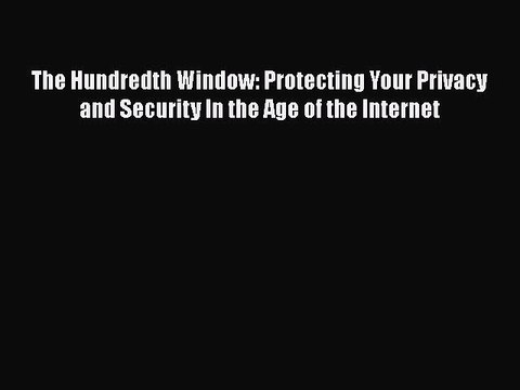 [PDF] The Hundredth Window: Protecting Your Privacy and Security In the Age of the Internet