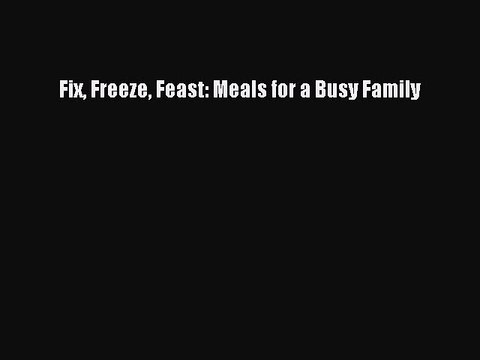 [Download] Fix Freeze Feast: Meals for a Busy Family Full EBook