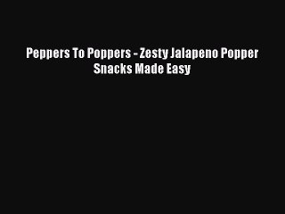 [Download] Peppers To Poppers - Zesty Jalapeno Popper Snacks Made Easy  Book Online