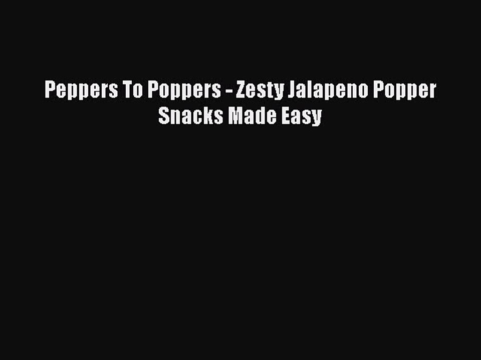 [Download] Peppers To Poppers - Zesty Jalapeno Popper Snacks Made Easy  Book Online