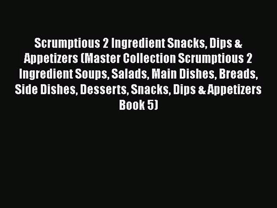 [Download] Scrumptious 2 Ingredient Snacks Dips & Appetizers (Master Collection Scrumptious