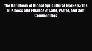 Read The Handbook of Global Agricultural Markets: The Business and Finance of Land Water and