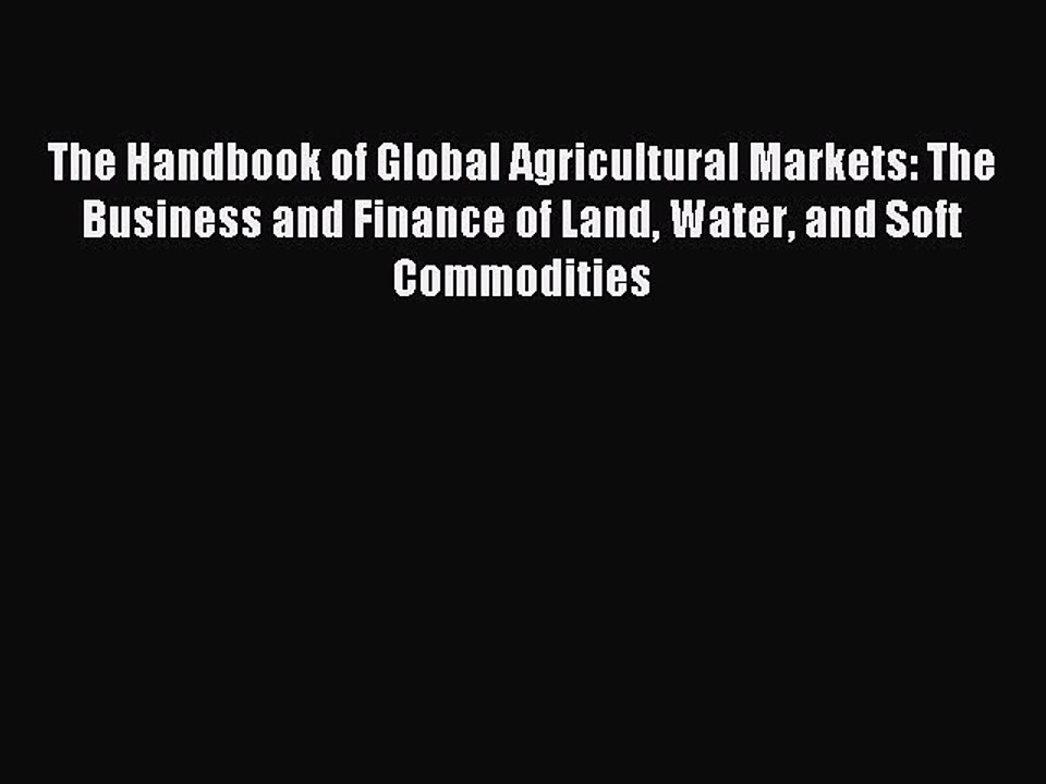 Read The Handbook of Global Agricultural Markets: The Business and Finance of Land Water and