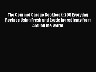 [Download] The Gourmet Garage Cookbook: 200 Everyday Recipes Using Fresh and Exotic Ingredients