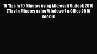 [PDF] 10 Tips in 10 Minutes using Microsoft Outlook 2010 (Tips in Minutes using Windows 7 &