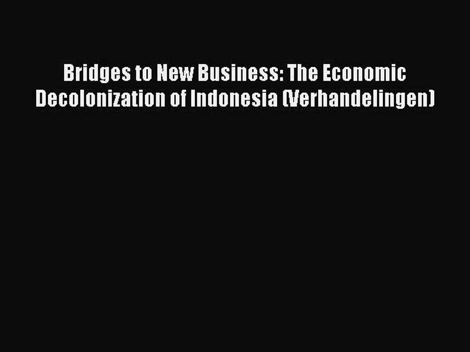 Read Bridges to New Business: The Economic Decolonization of Indonesia (Verhandelingen) Ebook