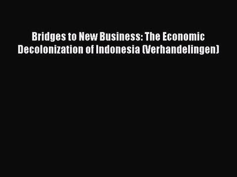 Read Bridges to New Business: The Economic Decolonization of Indonesia (Verhandelingen) Ebook
