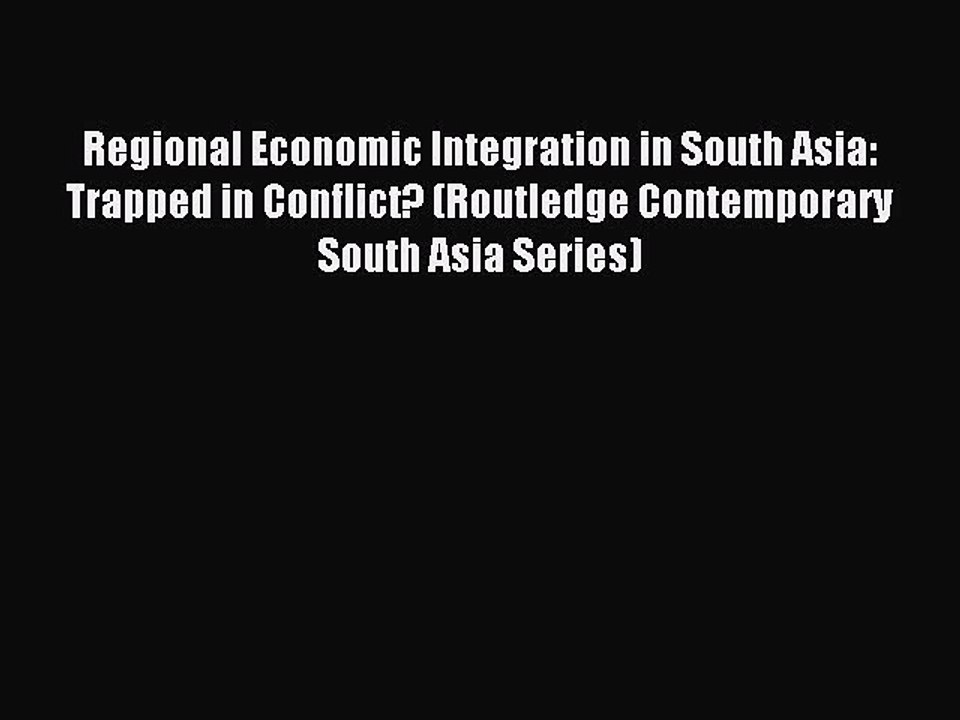 Read Regional Economic Integration in South Asia: Trapped in Conflict? (Routledge Contemporary