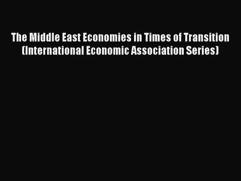 Read The Middle East Economies in Times of Transition (International Economic Association Series)