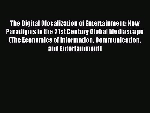 Read The Digital Glocalization of Entertainment: New Paradigms in the 21st Century Global Mediascape