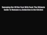 [Read PDF] Sweeping Her Off Her Feet With Food: The Ultimate Guide To Romance & Seduction in