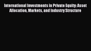 Read International Investments in Private Equity: Asset Allocation Markets and Industry Structure