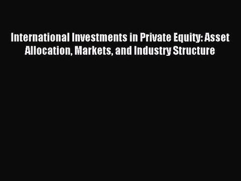 Read International Investments in Private Equity: Asset Allocation Markets and Industry Structure