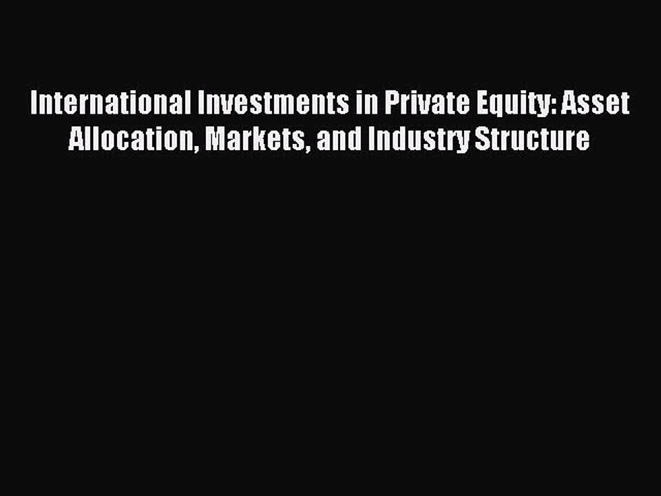 Read International Investments in Private Equity: Asset Allocation Markets and Industry Structure