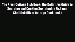 Read The River Cottage Fish Book: The Definitive Guide to Sourcing and Cooking Sustainable