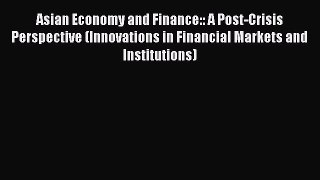 Read Asian Economy and Finance:: A Post-Crisis Perspective (Innovations in Financial Markets