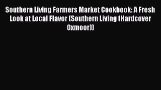 Read Southern Living Farmers Market Cookbook: A Fresh Look at Local Flavor (Southern Living