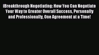 Read iBreakthrough Negotiating: How You Can Negotiate Your Way to Greater Overall Success Personally