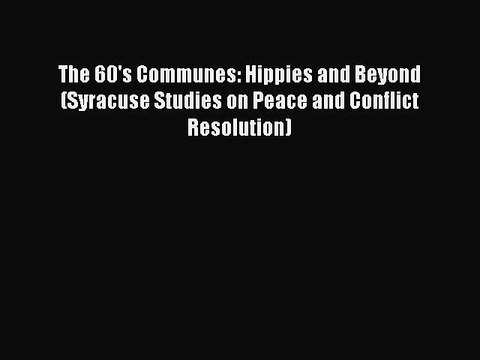 [PDF] The 60's Communes: Hippies and Beyond (Syracuse Studies on Peace and Conflict Resolution)