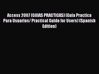 [PDF] Access 2007 (GUIAS PRACTICAS) (Guia Practica Para Usuarios/ Practical Guide for Users)