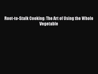 Read Root-to-Stalk Cooking: The Art of Using the Whole Vegetable Ebook Free