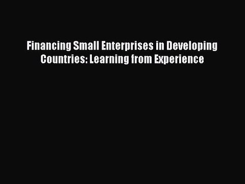 Read Financing Small Enterprises in Developing Countries: Learning from Experience Ebook Free