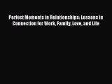 Read Perfect Moments in Relationships: Lessons in Connection for Work Family Love and Life