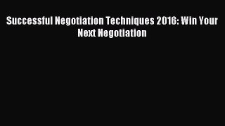 Download Successful Negotiation Techniques 2016: Win Your Next Negotiation Ebook Online