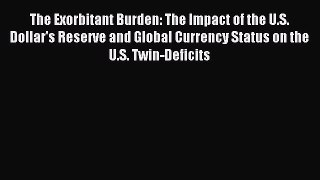 Read The Exorbitant Burden: The Impact of the U.S. Dollar's Reserve and Global Currency Status