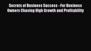 Read Secrets of Business Success - For Business Owners Chasing High Growth and Profitability