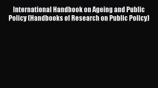 Read International Handbook on Ageing and Public Policy (Handbooks of Research on Public Policy)