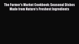 Read The Farmer's Market Cookbook: Seasonal Dishes Made from Nature's Freshest Ingredients