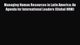 Read Managing Human Resources in Latin America: An Agenda for International Leaders (Global