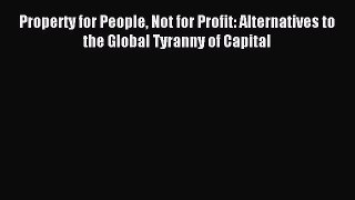 Read Property for People Not for Profit: Alternatives to the Global Tyranny of Capital Ebook