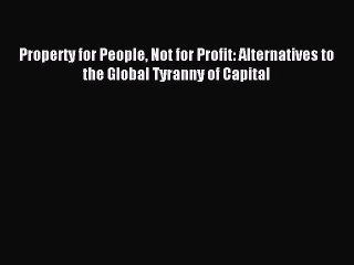 Read Property for People Not for Profit: Alternatives to the Global Tyranny of Capital Ebook