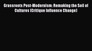 Read Grassroots Post-Modernism: Remaking the Soil of Cultures (Critique Influence Change) Ebook