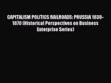 Read CAPITALISM POLITICS RAILROADS: PRUSSIA 1830-1870 (Historical Perspectives on Business